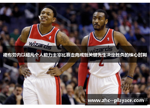 德布劳内以超凡个人能力主宰比赛走向成就关键先生决定胜负的核心时刻