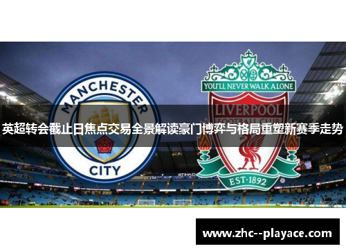 英超转会截止日焦点交易全景解读豪门博弈与格局重塑新赛季走势